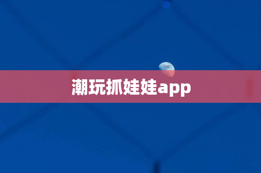潮玩抓娃娃app