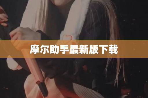 摩尔助手最新版下载