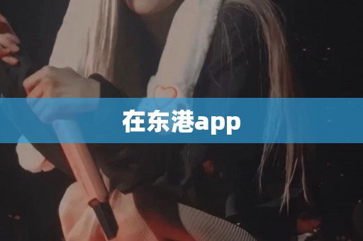 在东港app