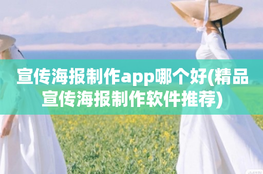 宣传海报制作app哪个好(精品宣传海报制作软件推荐)