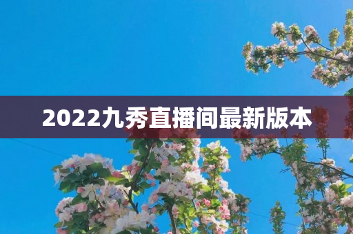 2022九秀直播间最新版本