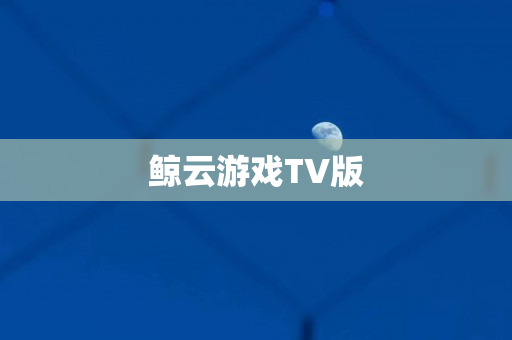鲸云游戏TV版