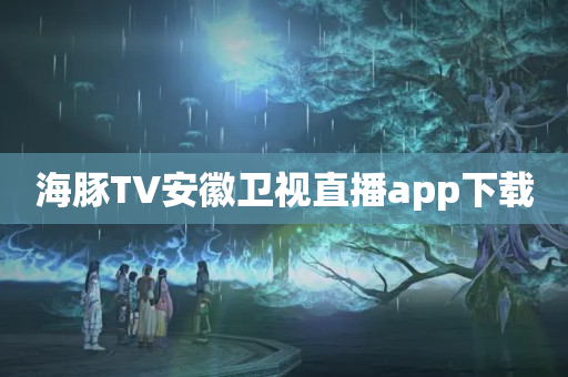 海豚TV安徽卫视直播app下载