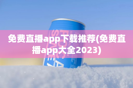 免费直播app下载推荐(免费直播app大全2023)
