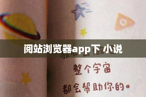 阅站浏览器app下 小说