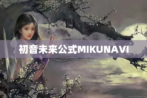 初音未来公式MIKUNAVI