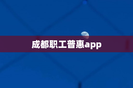 成都职工普惠app