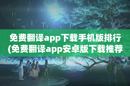 免费翻译app下载手机版排行(免费翻译app安卓版下载推荐)