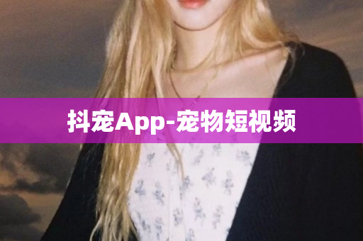 抖宠App-宠物短视频