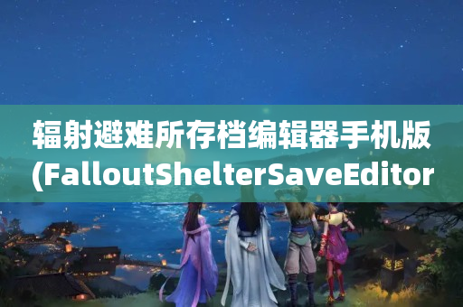 辐射避难所存档编辑器手机版(FalloutShelterSaveEditor)
