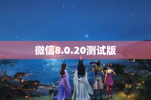 微信8.0.20测试版