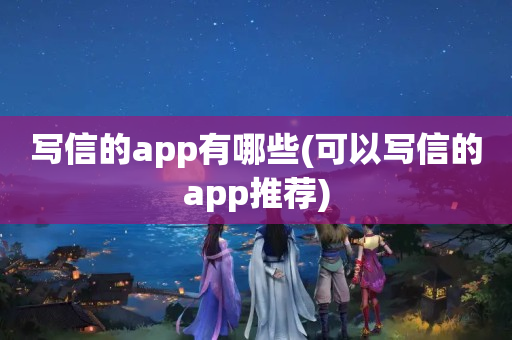 写信的app有哪些(可以写信的app推荐)