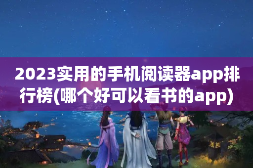2023实用的手机阅读器app排行榜(哪个好可以看书的app)