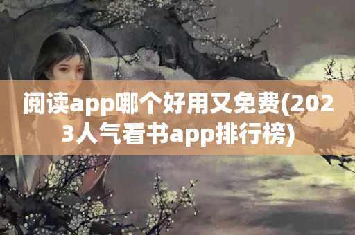 阅读app哪个好用又免费(2023人气看书app排行榜)