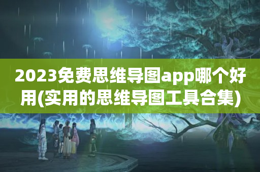 2023免费思维导图app哪个好用(实用的思维导图工具合集)