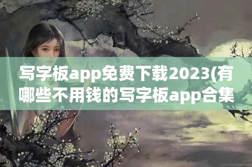 写字板app免费下载2023(有哪些不用钱的写字板app合集)