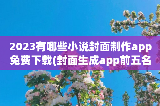 2023有哪些小说封面制作app免费下载(封面生成app前五名)