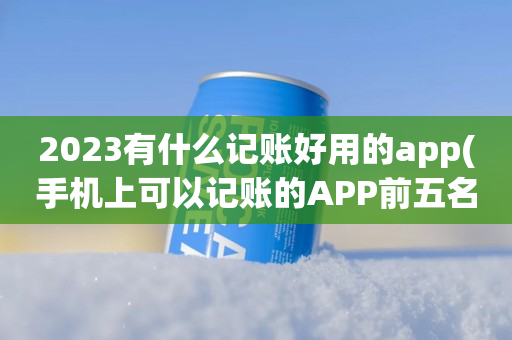 2023有什么记账好用的app(手机上可以记账的APP前五名)