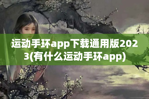 运动手环app下载通用版2023(有什么运动手环app)