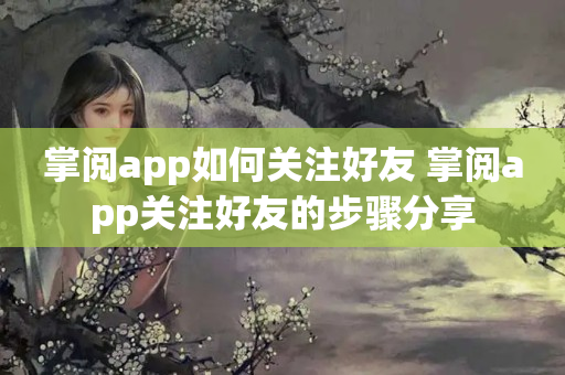 掌阅app如何关注好友 掌阅app关注好友的步骤分享