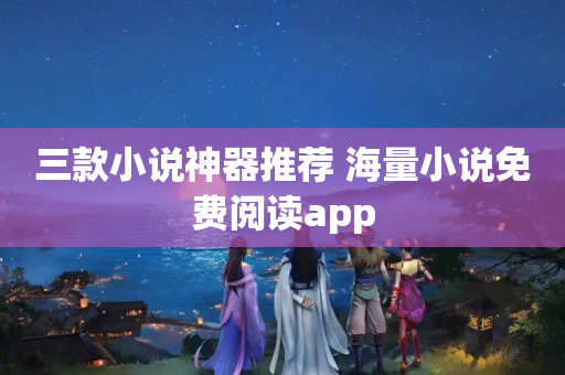 三款小说神器推荐 海量小说免费阅读app