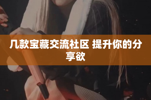 几款宝藏交流社区 提升你的分享欲