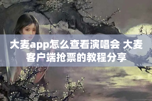 大麦app怎么查看演唱会 大麦客户端抢票的教程分享