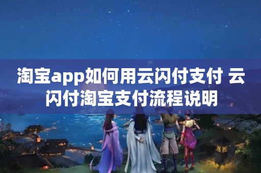 淘宝app如何用云闪付支付 云闪付淘宝支付流程说明