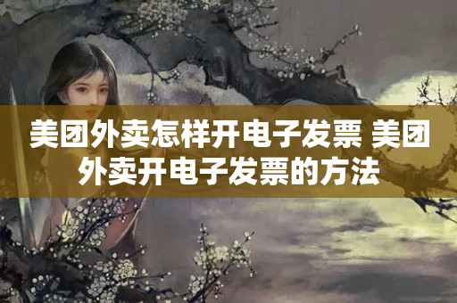 美团外卖怎样开电子发票 美团外卖开电子发票的方法