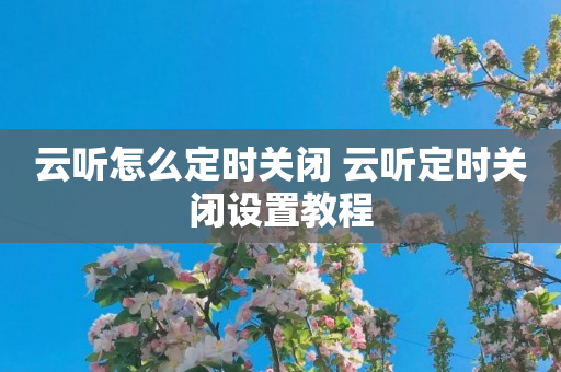 云听怎么定时关闭 云听定时关闭设置教程