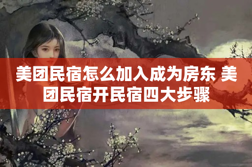 美团民宿怎么加入成为房东 美团民宿开民宿四大步骤