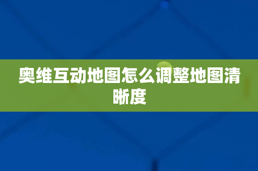 奥维互动地图怎么调整地图清晰度