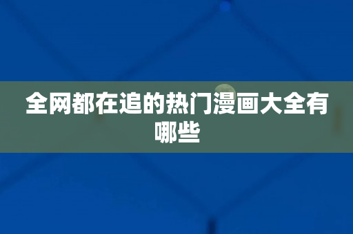 全网都在追的热门漫画大全有哪些