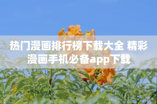 热门漫画排行榜下载大全 精彩漫画手机必备app下载