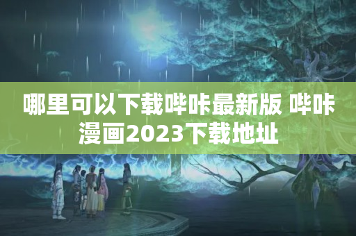 哪里可以下载哔咔最新版 哔咔漫画2023下载地址