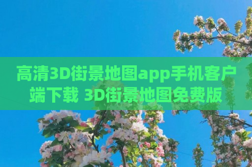 高清3D街景地图app手机客户端下载 3D街景地图免费版