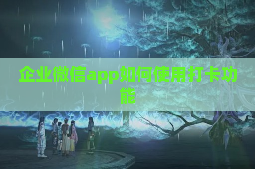 企业微信app如何使用打卡功能