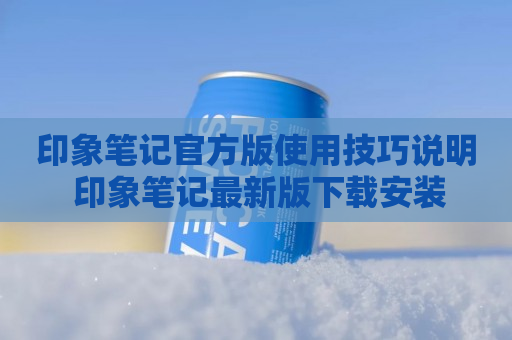 印象笔记官方版使用技巧说明 印象笔记最新版下载安装