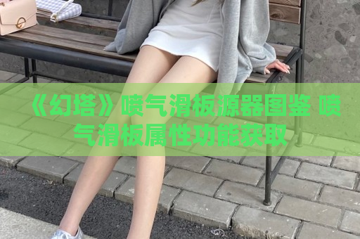 《幻塔》喷气滑板源器图鉴 喷气滑板属性功能获取