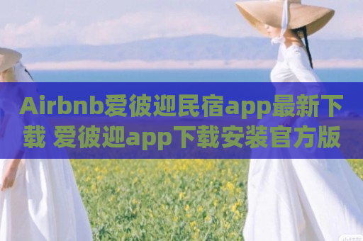 Airbnb爱彼迎民宿app最新下载 爱彼迎app下载安装官方版