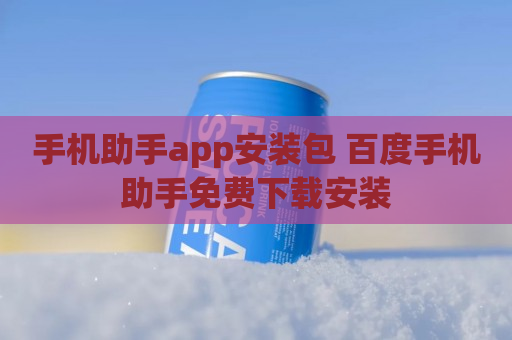 手机助手app安装包 百度手机助手免费下载安装