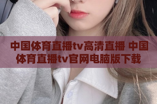 中国体育直播tv高清直播 中国体育直播tv官网电脑版下载