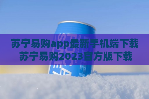 苏宁易购app最新手机端下载 苏宁易购2023官方版下载
