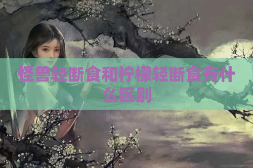 怪兽轻断食和柠檬轻断食有什么区别