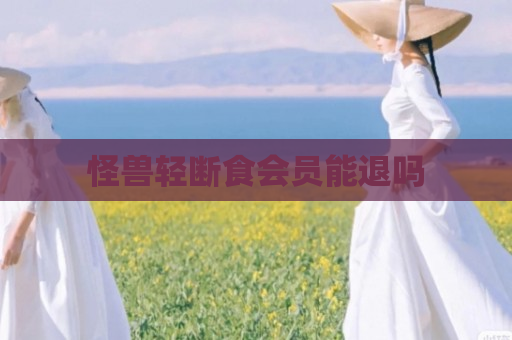 怪兽轻断食会员能退吗