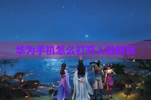 华为手机怎么打开人脸解锁