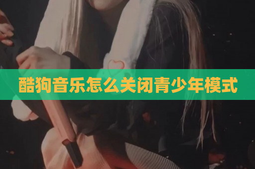酷狗音乐怎么关闭青少年模式