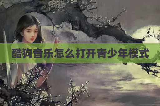 酷狗音乐怎么打开青少年模式