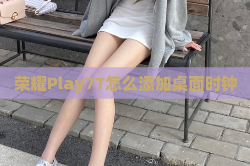 荣耀Play7T怎么添加桌面时钟