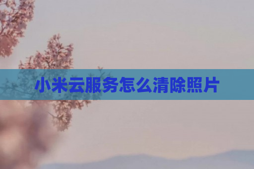 小米云服务怎么清除照片